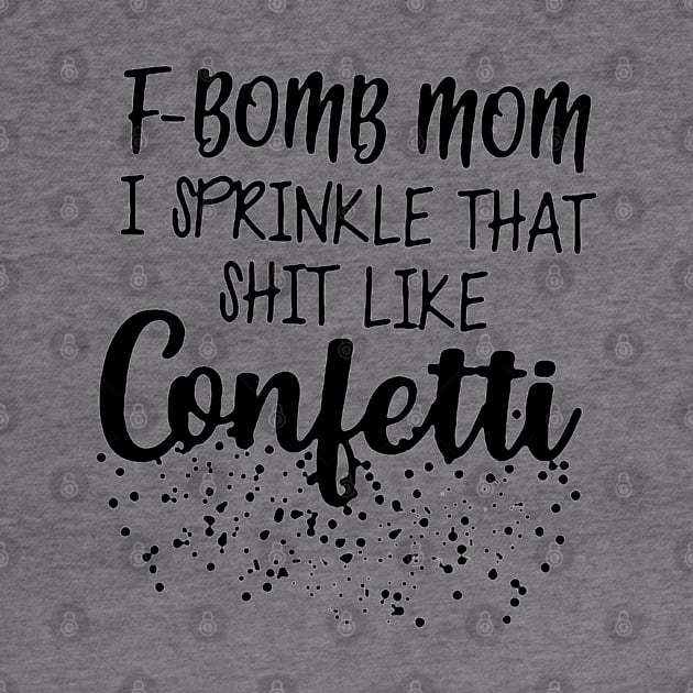 F-Bomb Mom I Sprinkle That Like Confetti by fadetsunset